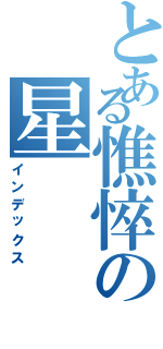 とある憔悴の星Ⅱ（インデックス）