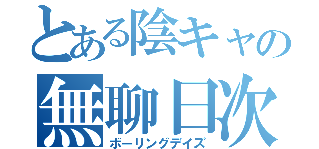 とある陰キャの無聊日次（ボーリングデイズ）