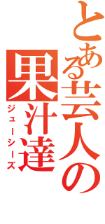 とある芸人の果汁達（ジューシーズ）