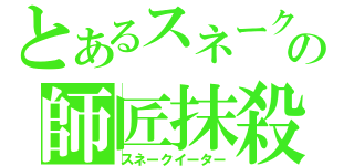 とあるスネークの師匠抹殺（スネークイーター）