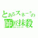 とあるスネークの師匠抹殺（スネークイーター）