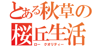 とある秋草の桜丘生活（ロー クオリティー）