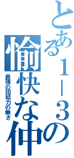 とある１－３の愉快な仲間たち（最強の団結力の無さ）