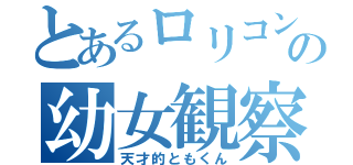 とあるロリコンの幼女観察（天才的ともくん）