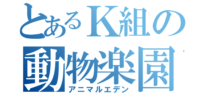 とあるＫ組の動物楽園（アニマルエデン）