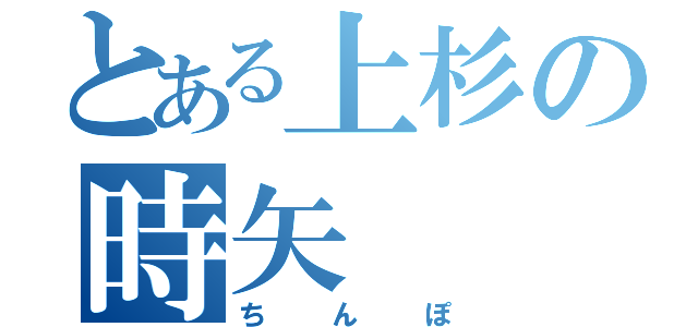 とある上杉の時矢（ちんぽ）