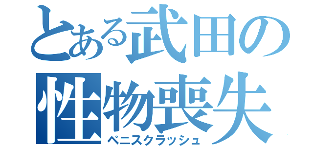 とある武田の性物喪失（ペニスクラッシュ）