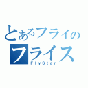 とあるフライのフライスター（ＦｌｙＳｔａｒ）