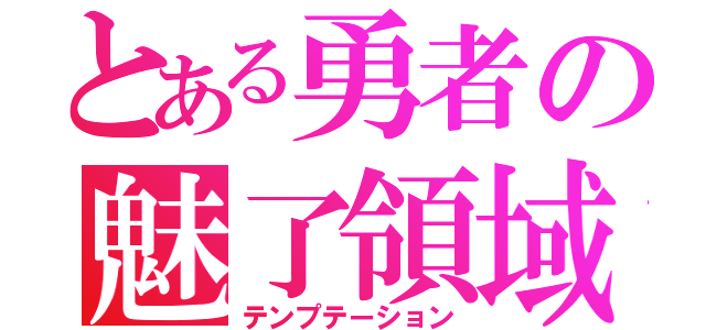 とある勇者の魅了領域（テンプテーション）