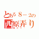 とある８－２の西原弄り（助けて〜）