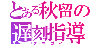 とある秋留の遅刻指導（クマガイ）