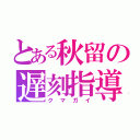 とある秋留の遅刻指導（クマガイ）