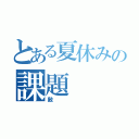 とある夏休みの課題（敵）