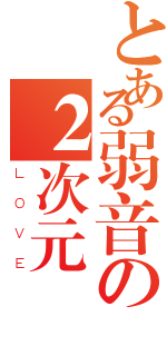 とある弱音の２次元（ＬＯＶＥ）