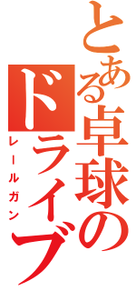 とある卓球のドライブ（レールガン）