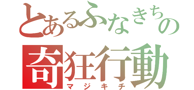 とあるふなきちの奇狂行動（マジキチ）