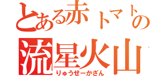 とある赤トマトの流星火山（りゅうせーかざん）