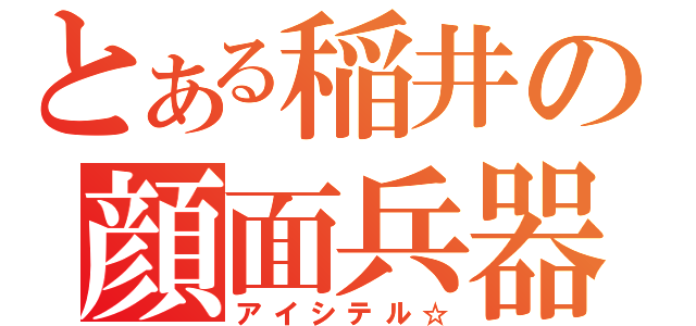 とある稲井の顔面兵器（アイシテル☆）