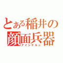 とある稲井の顔面兵器（アイシテル☆）