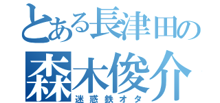 とある長津田の森木俊介（迷惑鉄オタ）