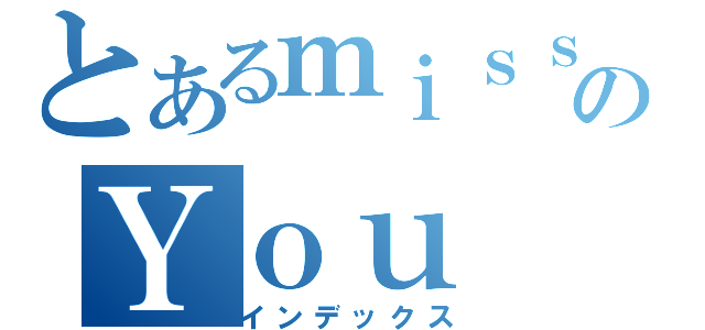 とあるｍｉｓｓのＹｏｕ（インデックス）