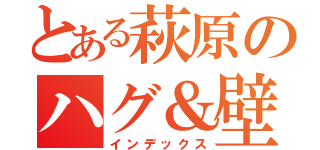 とある萩原のハグ＆壁ドン（インデックス）