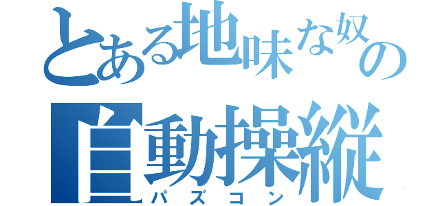 とある地味な奴の自動操縦（パズコン）