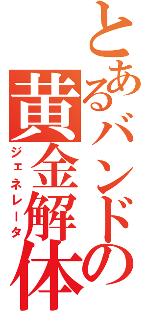 とあるバンドの黄金解体（ジェネレータ）