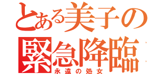 とある美子の緊急降臨（永遠の処女）