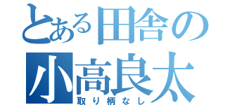 とある田舎の小高良太（取り柄なし）