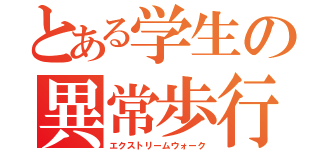 とある学生の異常歩行（エクストリームウォーク）