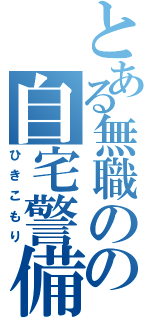 とある無職のの自宅警備員（ひきこもり）