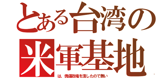 とある台湾の米軍基地（は、傀儡政権を潰したので無い）