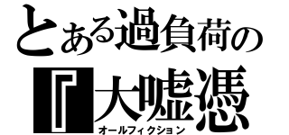 とある過負荷の『大嘘憑き』（オールフィクション）