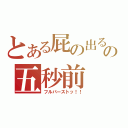 とある屁の出るの五秒前（フルバーストッ！！）