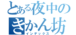 とある夜中のきかん坊（インデックス）