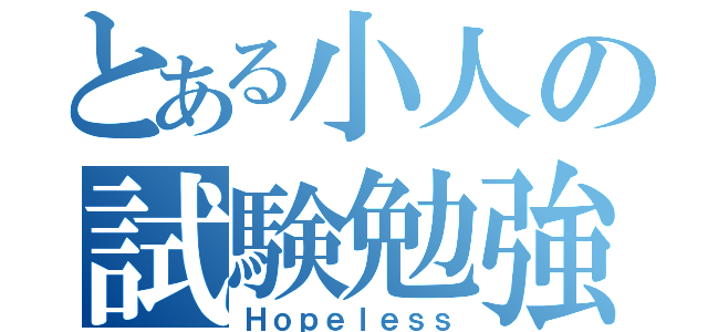 とある小人の試験勉強（Ｈｏｐｅｌｅｓｓ）