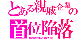 とある親戚企業の首位陥落（あわわわ！でもなんくるないさ（笑））