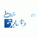 とある     はのうんち（ぽー）