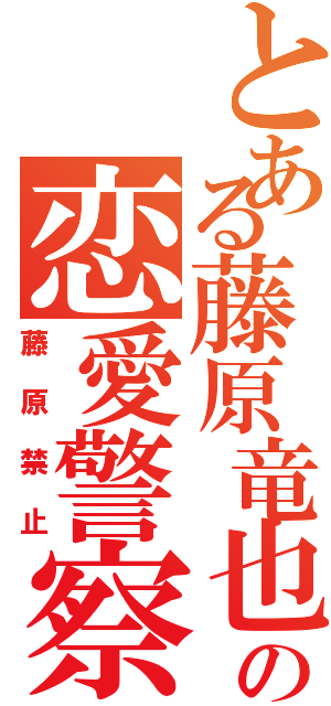 とある藤原竜也の恋愛警察（藤原禁止）