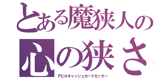 とある魔狭人の心の狭さ（デビルキャッシュカードカッター）