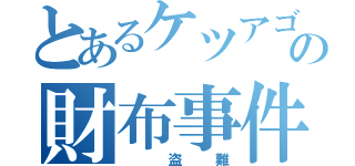 とあるケツアゴの財布事件（ 盗難）