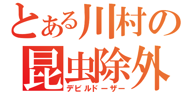 とある川村の昆虫除外（デビルドーザー）