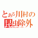 とある川村の昆虫除外（デビルドーザー）