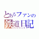 とあるファンの鉄道日記（テツドウニッキ）