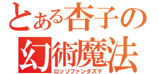 とある杏子の幻術魔法（ロッソファンタズマ）