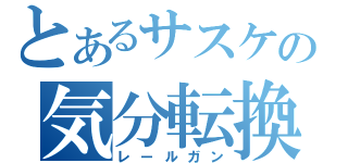 とあるサスケの気分転換（レールガン）