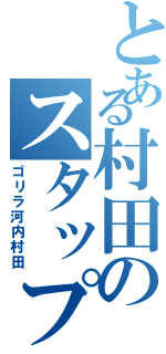 とある村田のスタップ細胞（ゴリラ河内村田）