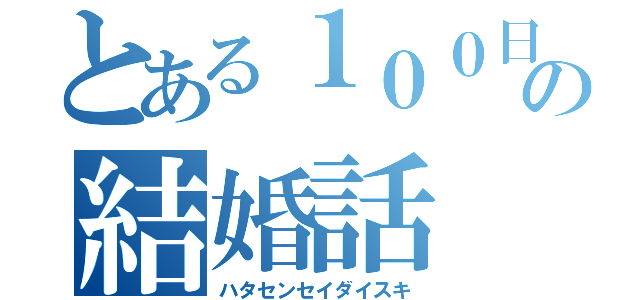 とある１００日後の結婚話（ハタセンセイダイスキ）