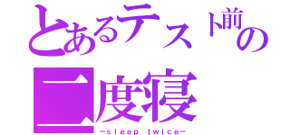 とあるテスト前の二度寝（ーｓｌｅｅｐ ｔｗｉｃｅー）